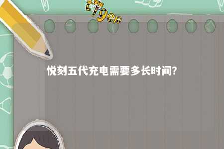 悦刻五代充电需要多长时间�？ 